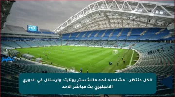 الكل منتظر.. مشاهدة قمة مانشستر يونايتد وآرسنال في الدوري الإنجليزي بث مباشر الأحد